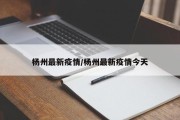 杨州最新疫情/杨州最新疫情今天